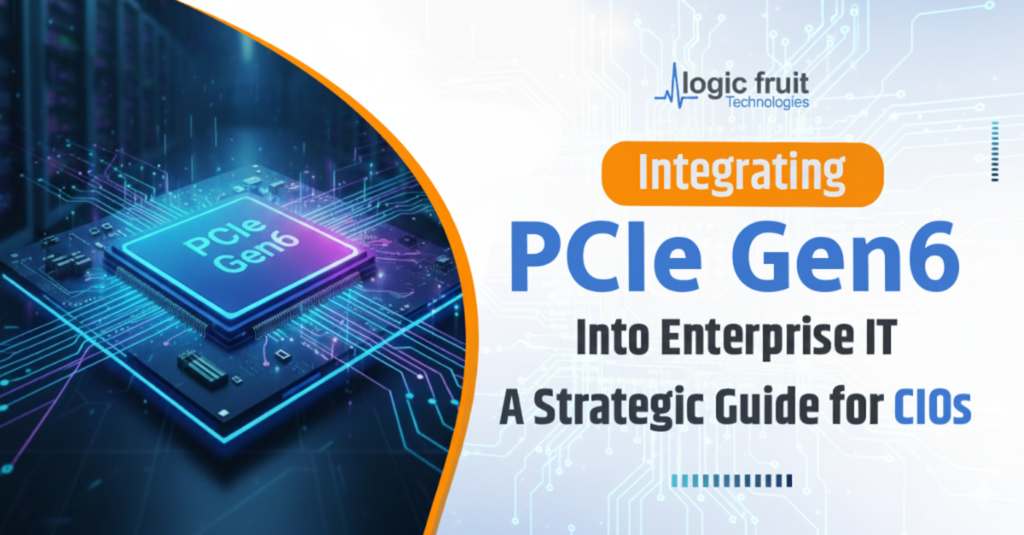 Integrating PCIe Gen6 into Enterprise IT - A Strategic Guide for CIOs